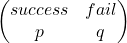 \begin{pmatrix}    success & fail \\    p & q  \end{pmatrix}