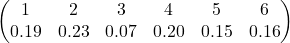 \begin{pmatrix}    1 & 2 & 3 & 4 & 5 & 6  \\    0.19 & 0.23 & 0.07 & 0.20 & 0.15 & 0.16  \end{pmatrix}