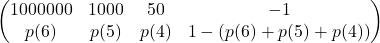 \begin{pmatrix}    1000000 & 1000 & 50 & -1  \\    p(6) & p(5) & p(4) &1-(p(6)+p(5)+p(4))  \end{pmatrix}