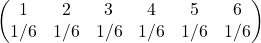 \begin{pmatrix}    1 & 2 & 3 & 4 & 5 & 6  \\    1/6 & 1/6 & 1/6 & 1/6 & 1/6 & 1/6  \end{pmatrix}