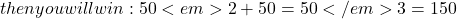 then you will win: 50<em>2 +50=50</em>3=150